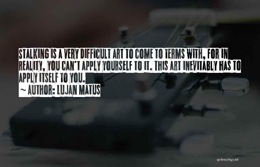 Lujan Matus Quotes: Stalking Is A Very Difficult Art To Come To Terms With, For In Reality, You Can't Apply Yourself To It.