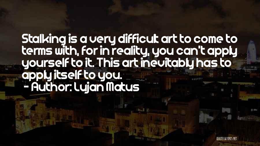 Lujan Matus Quotes: Stalking Is A Very Difficult Art To Come To Terms With, For In Reality, You Can't Apply Yourself To It.