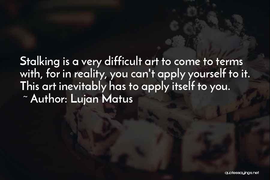 Lujan Matus Quotes: Stalking Is A Very Difficult Art To Come To Terms With, For In Reality, You Can't Apply Yourself To It.