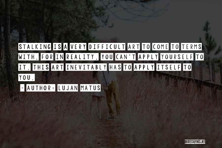 Lujan Matus Quotes: Stalking Is A Very Difficult Art To Come To Terms With, For In Reality, You Can't Apply Yourself To It.