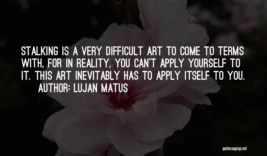 Lujan Matus Quotes: Stalking Is A Very Difficult Art To Come To Terms With, For In Reality, You Can't Apply Yourself To It.