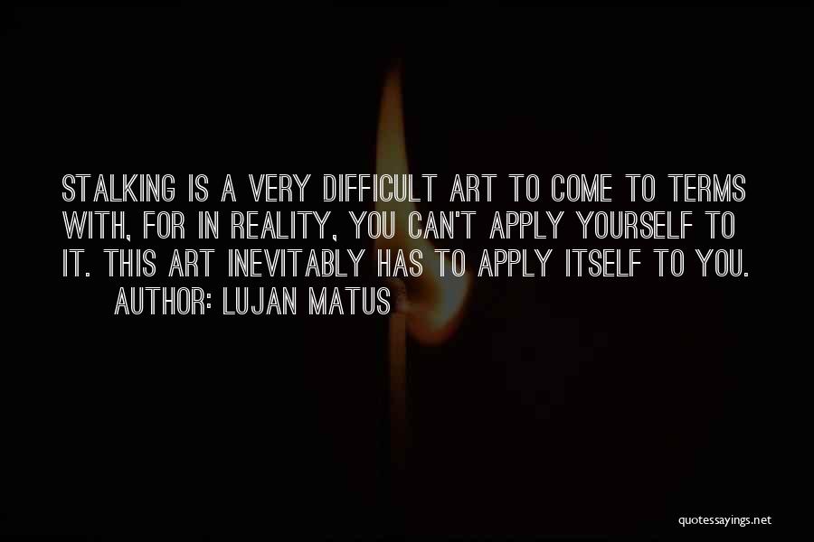 Lujan Matus Quotes: Stalking Is A Very Difficult Art To Come To Terms With, For In Reality, You Can't Apply Yourself To It.