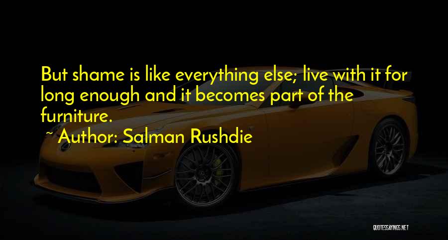 Salman Rushdie Quotes: But Shame Is Like Everything Else; Live With It For Long Enough And It Becomes Part Of The Furniture.