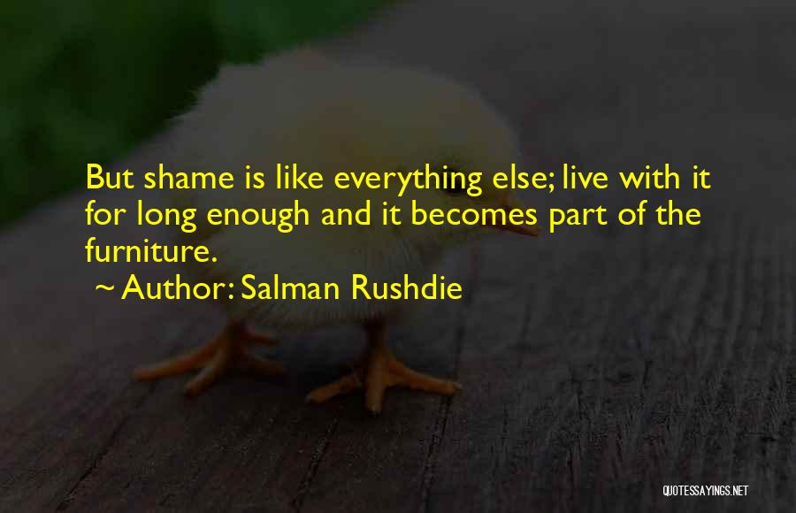 Salman Rushdie Quotes: But Shame Is Like Everything Else; Live With It For Long Enough And It Becomes Part Of The Furniture.