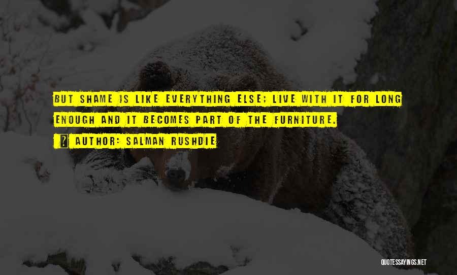 Salman Rushdie Quotes: But Shame Is Like Everything Else; Live With It For Long Enough And It Becomes Part Of The Furniture.