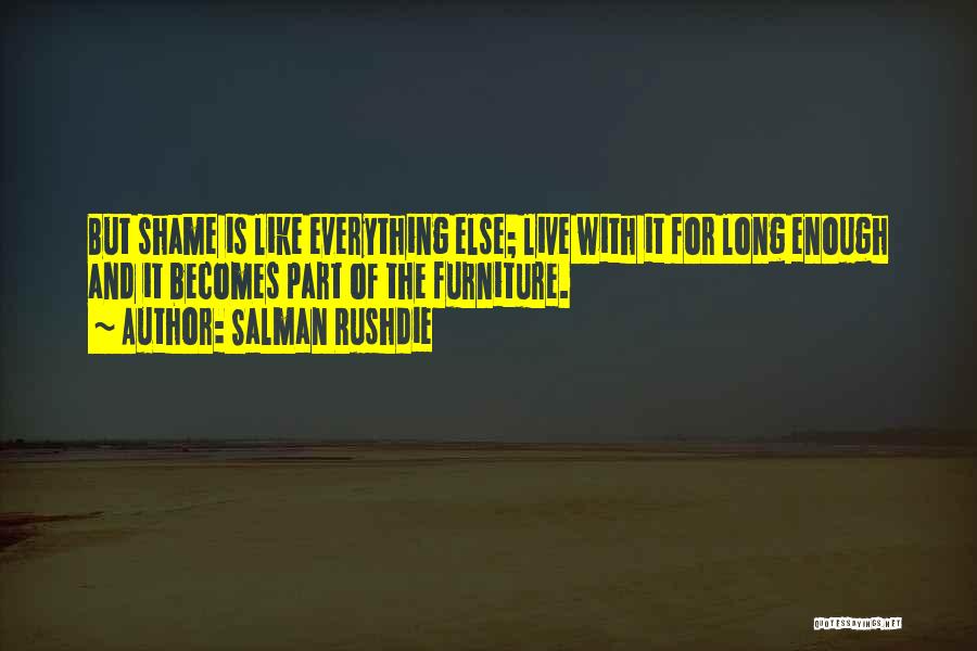 Salman Rushdie Quotes: But Shame Is Like Everything Else; Live With It For Long Enough And It Becomes Part Of The Furniture.