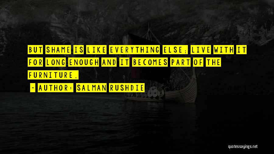 Salman Rushdie Quotes: But Shame Is Like Everything Else; Live With It For Long Enough And It Becomes Part Of The Furniture.