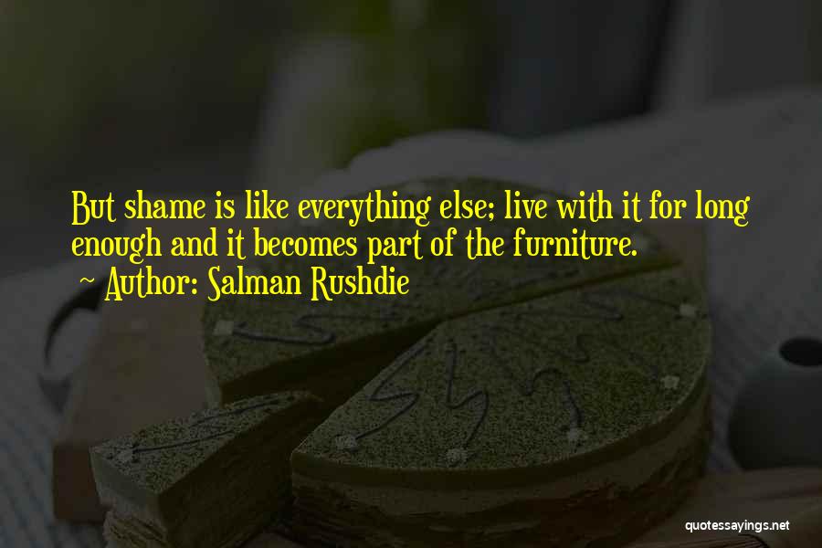 Salman Rushdie Quotes: But Shame Is Like Everything Else; Live With It For Long Enough And It Becomes Part Of The Furniture.