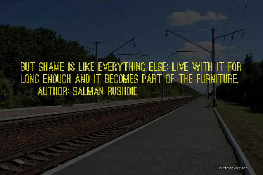 Salman Rushdie Quotes: But Shame Is Like Everything Else; Live With It For Long Enough And It Becomes Part Of The Furniture.