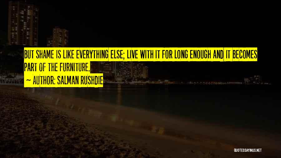 Salman Rushdie Quotes: But Shame Is Like Everything Else; Live With It For Long Enough And It Becomes Part Of The Furniture.