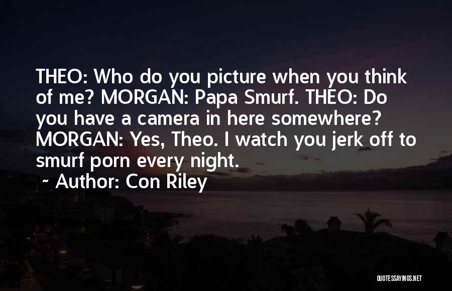 Con Riley Quotes: Theo: Who Do You Picture When You Think Of Me? Morgan: Papa Smurf. Theo: Do You Have A Camera In