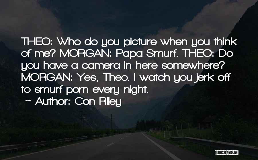 Con Riley Quotes: Theo: Who Do You Picture When You Think Of Me? Morgan: Papa Smurf. Theo: Do You Have A Camera In