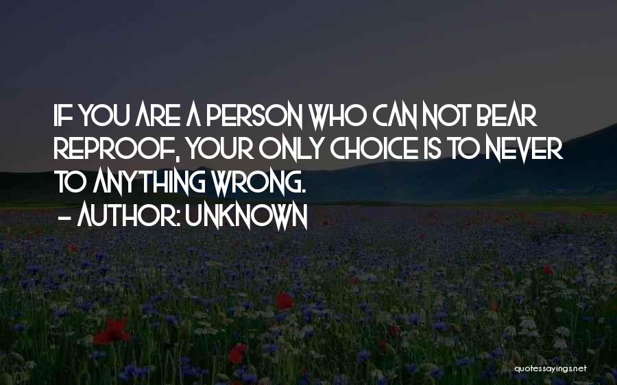 Unknown Quotes: If You Are A Person Who Can Not Bear Reproof, Your Only Choice Is To Never To Anything Wrong.