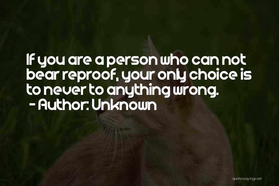 Unknown Quotes: If You Are A Person Who Can Not Bear Reproof, Your Only Choice Is To Never To Anything Wrong.