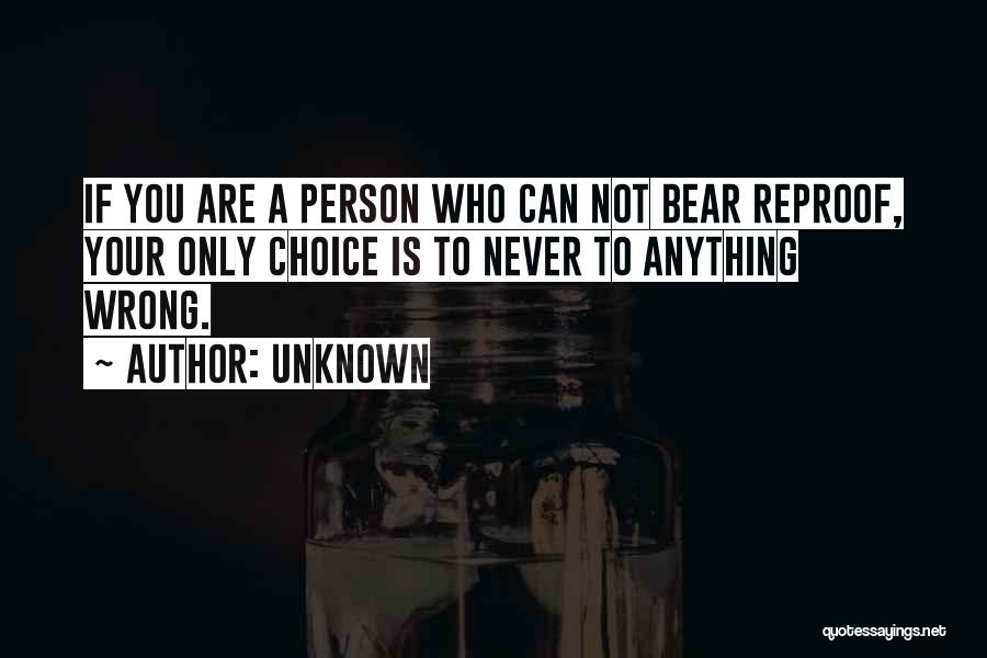 Unknown Quotes: If You Are A Person Who Can Not Bear Reproof, Your Only Choice Is To Never To Anything Wrong.