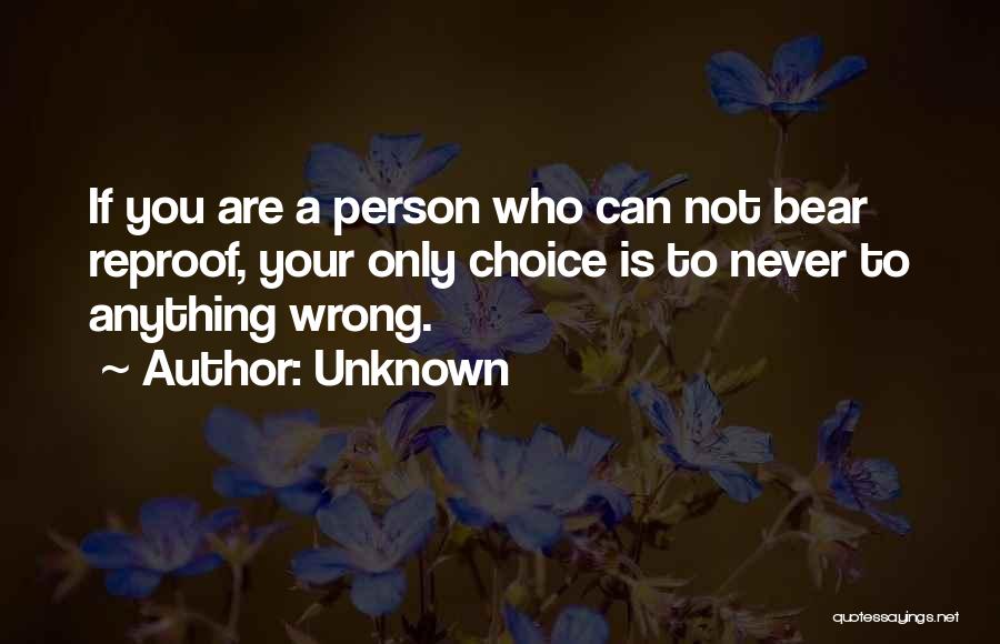 Unknown Quotes: If You Are A Person Who Can Not Bear Reproof, Your Only Choice Is To Never To Anything Wrong.