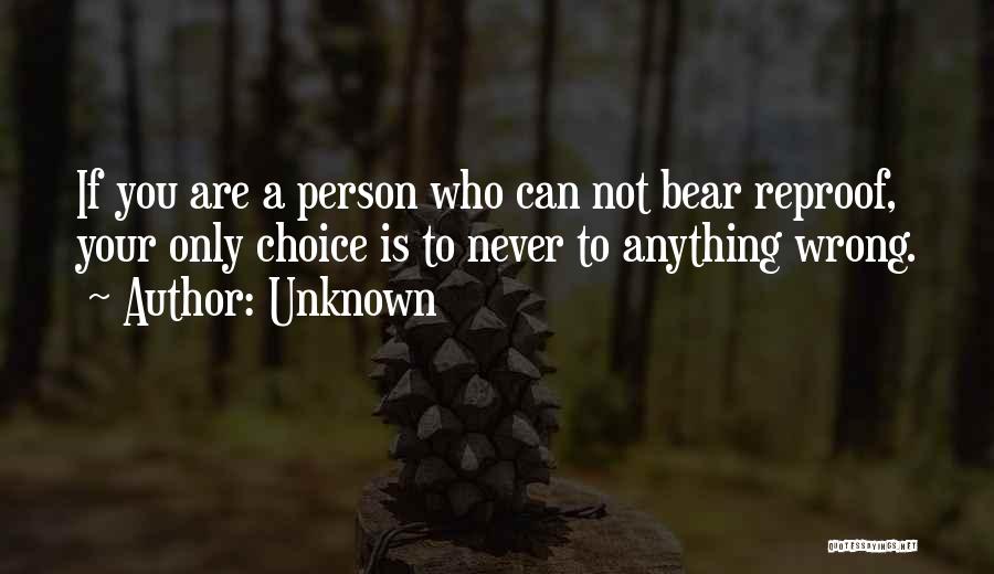 Unknown Quotes: If You Are A Person Who Can Not Bear Reproof, Your Only Choice Is To Never To Anything Wrong.