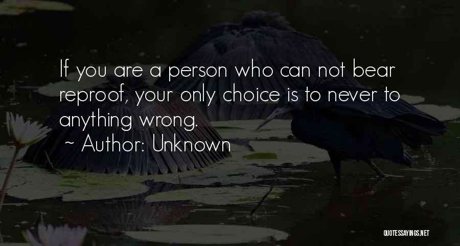 Unknown Quotes: If You Are A Person Who Can Not Bear Reproof, Your Only Choice Is To Never To Anything Wrong.