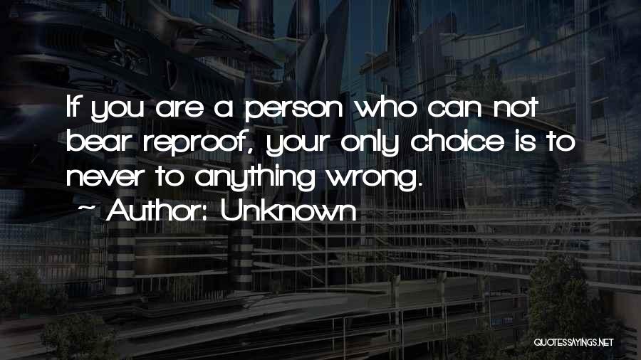 Unknown Quotes: If You Are A Person Who Can Not Bear Reproof, Your Only Choice Is To Never To Anything Wrong.