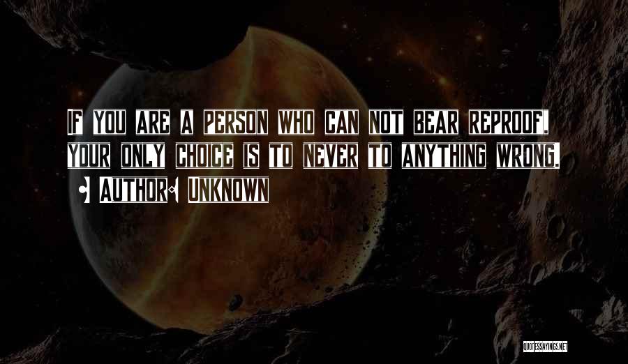 Unknown Quotes: If You Are A Person Who Can Not Bear Reproof, Your Only Choice Is To Never To Anything Wrong.