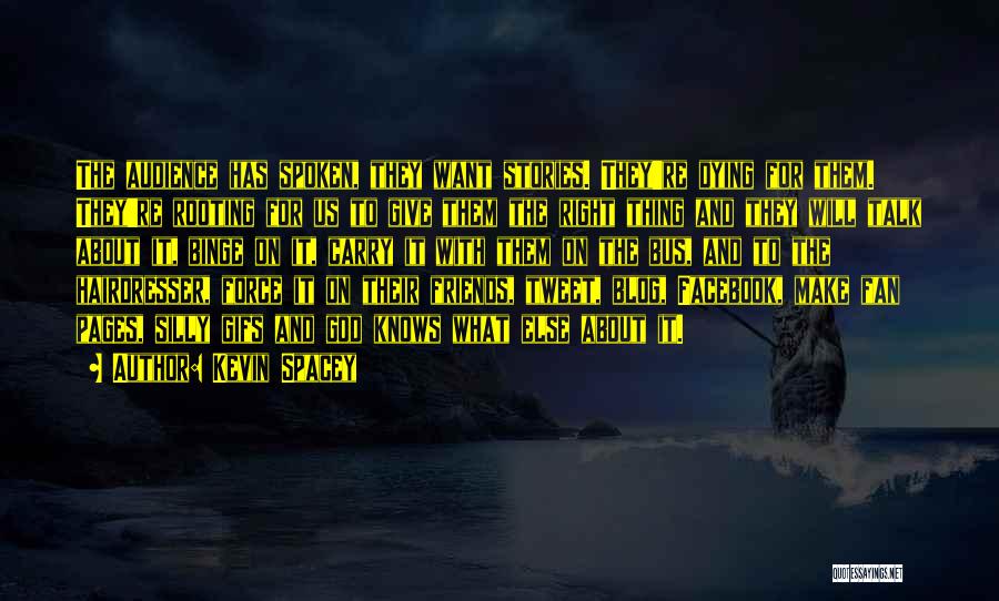 Kevin Spacey Quotes: The Audience Has Spoken, They Want Stories. They're Dying For Them. They're Rooting For Us To Give Them The Right