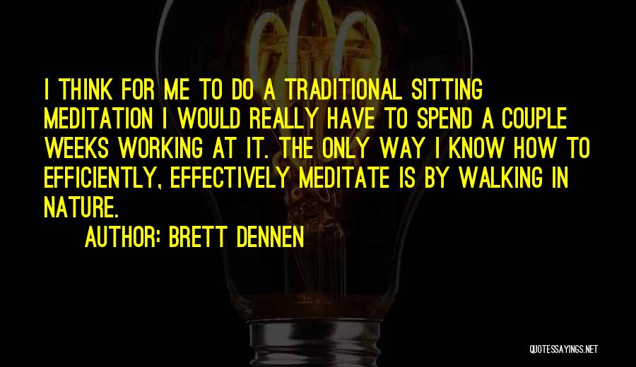 Brett Dennen Quotes: I Think For Me To Do A Traditional Sitting Meditation I Would Really Have To Spend A Couple Weeks Working