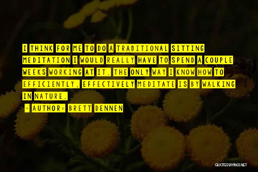 Brett Dennen Quotes: I Think For Me To Do A Traditional Sitting Meditation I Would Really Have To Spend A Couple Weeks Working