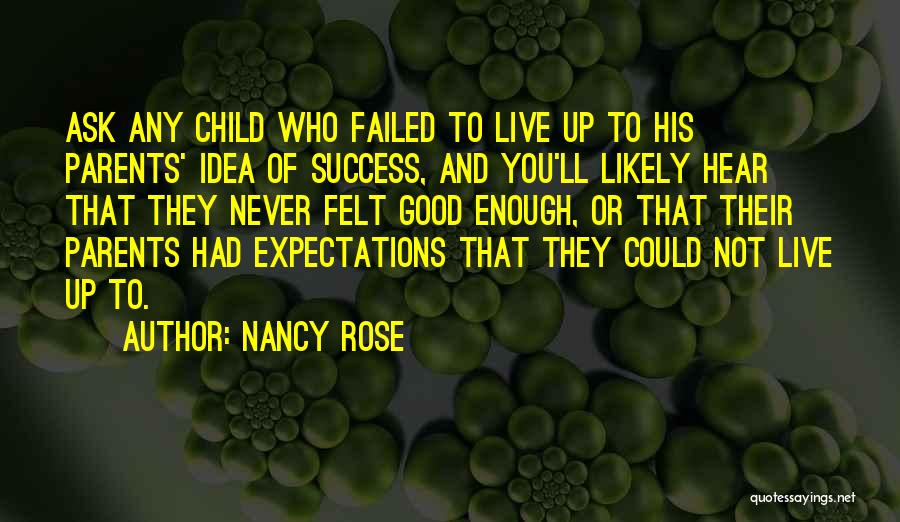 Nancy Rose Quotes: Ask Any Child Who Failed To Live Up To His Parents' Idea Of Success, And You'll Likely Hear That They