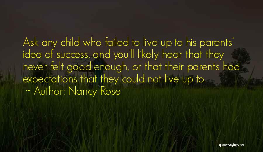 Nancy Rose Quotes: Ask Any Child Who Failed To Live Up To His Parents' Idea Of Success, And You'll Likely Hear That They