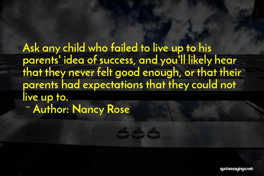 Nancy Rose Quotes: Ask Any Child Who Failed To Live Up To His Parents' Idea Of Success, And You'll Likely Hear That They