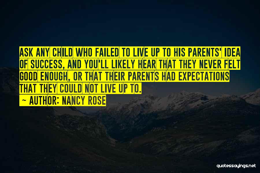 Nancy Rose Quotes: Ask Any Child Who Failed To Live Up To His Parents' Idea Of Success, And You'll Likely Hear That They