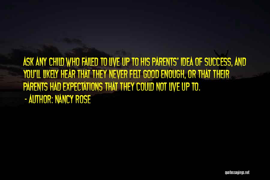 Nancy Rose Quotes: Ask Any Child Who Failed To Live Up To His Parents' Idea Of Success, And You'll Likely Hear That They