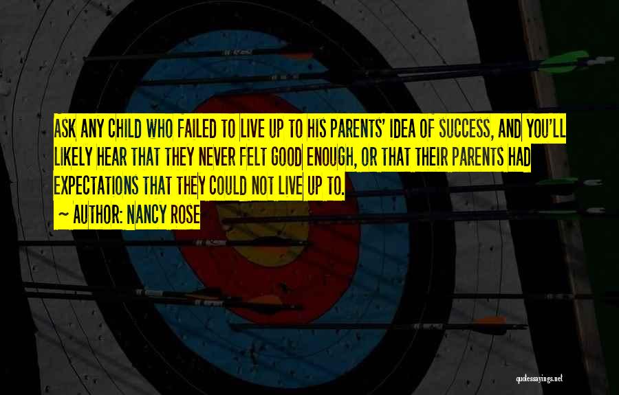 Nancy Rose Quotes: Ask Any Child Who Failed To Live Up To His Parents' Idea Of Success, And You'll Likely Hear That They