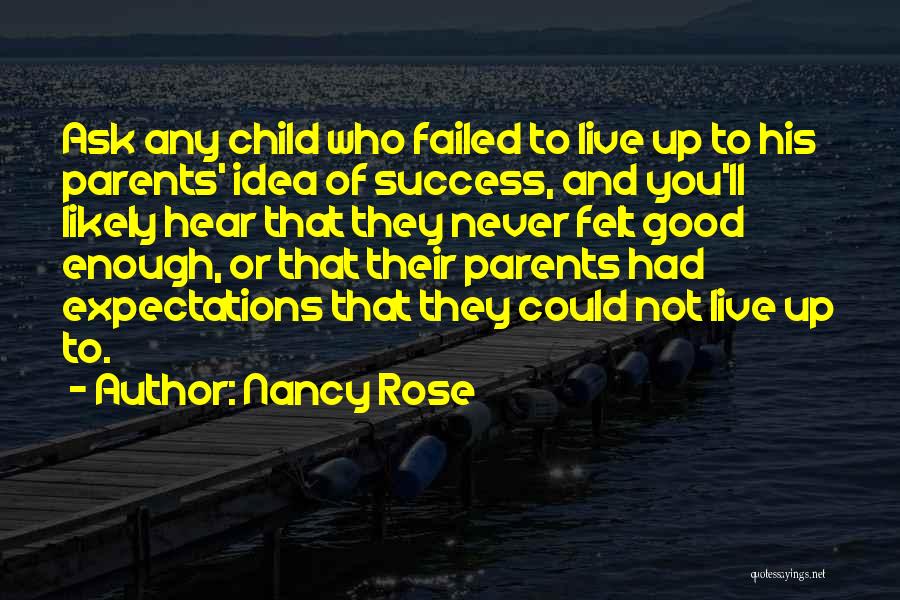 Nancy Rose Quotes: Ask Any Child Who Failed To Live Up To His Parents' Idea Of Success, And You'll Likely Hear That They
