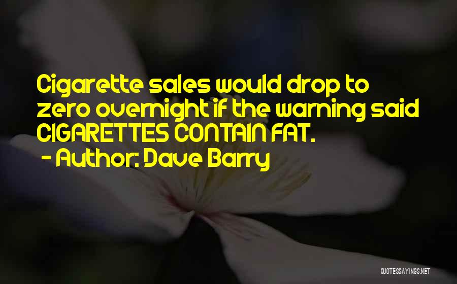 Dave Barry Quotes: Cigarette Sales Would Drop To Zero Overnight If The Warning Said Cigarettes Contain Fat.