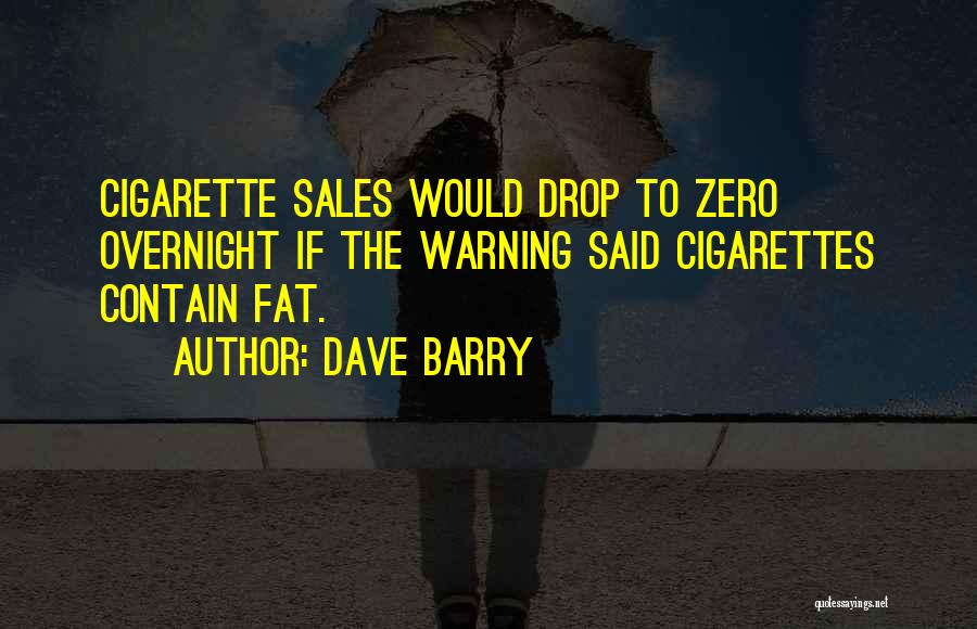 Dave Barry Quotes: Cigarette Sales Would Drop To Zero Overnight If The Warning Said Cigarettes Contain Fat.