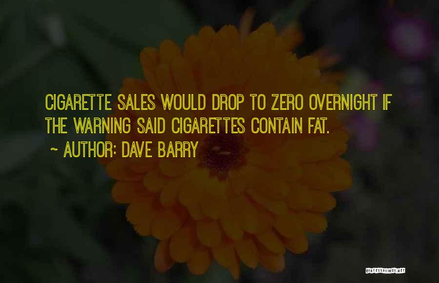 Dave Barry Quotes: Cigarette Sales Would Drop To Zero Overnight If The Warning Said Cigarettes Contain Fat.