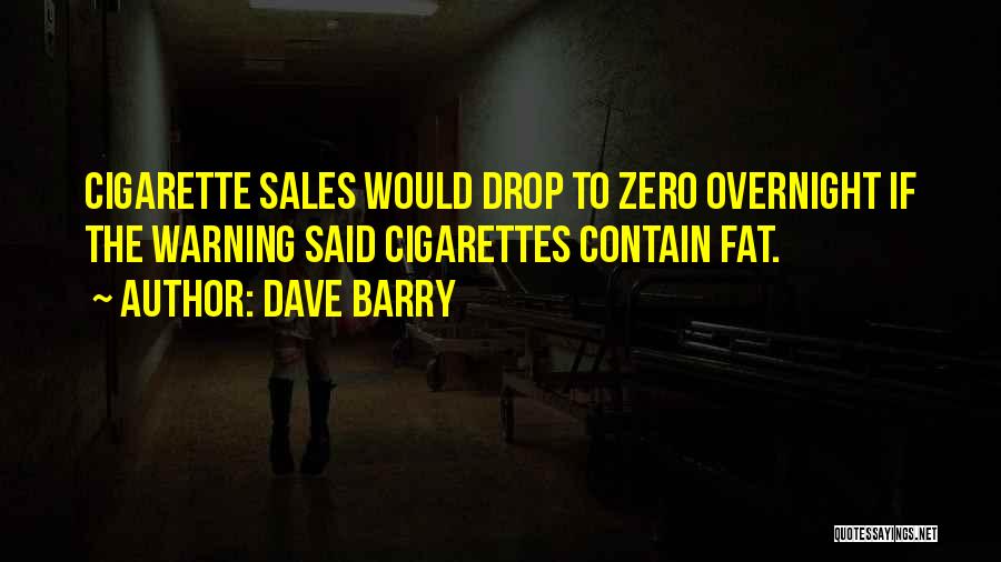 Dave Barry Quotes: Cigarette Sales Would Drop To Zero Overnight If The Warning Said Cigarettes Contain Fat.