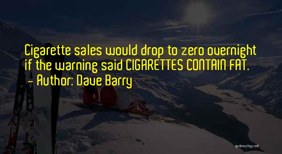 Dave Barry Quotes: Cigarette Sales Would Drop To Zero Overnight If The Warning Said Cigarettes Contain Fat.