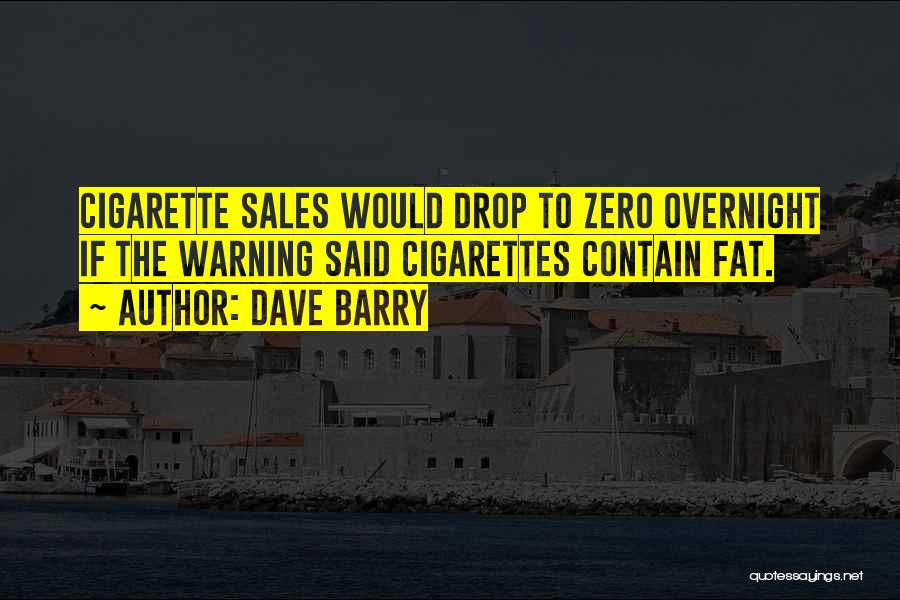 Dave Barry Quotes: Cigarette Sales Would Drop To Zero Overnight If The Warning Said Cigarettes Contain Fat.