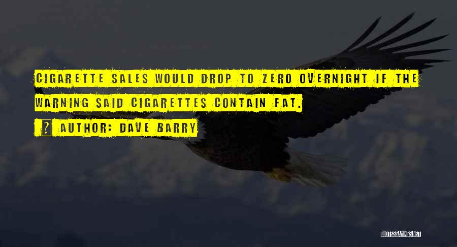 Dave Barry Quotes: Cigarette Sales Would Drop To Zero Overnight If The Warning Said Cigarettes Contain Fat.