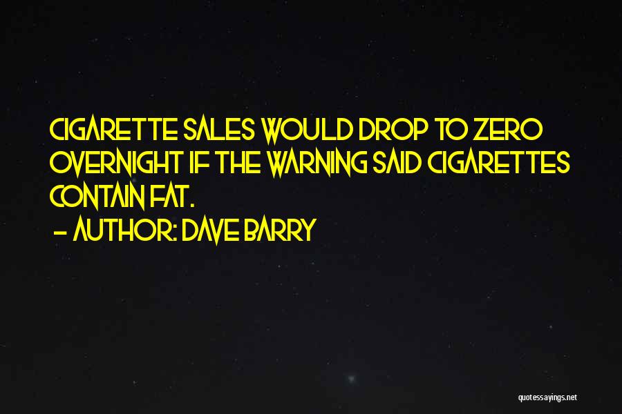 Dave Barry Quotes: Cigarette Sales Would Drop To Zero Overnight If The Warning Said Cigarettes Contain Fat.