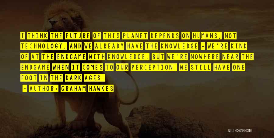 Graham Hawkes Quotes: I Think The Future Of This Planet Depends On Humans, Not Technology, And We Already Have The Knowledge - We're