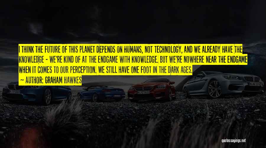 Graham Hawkes Quotes: I Think The Future Of This Planet Depends On Humans, Not Technology, And We Already Have The Knowledge - We're