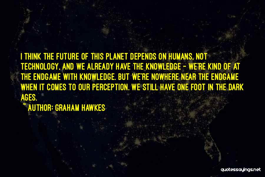 Graham Hawkes Quotes: I Think The Future Of This Planet Depends On Humans, Not Technology, And We Already Have The Knowledge - We're