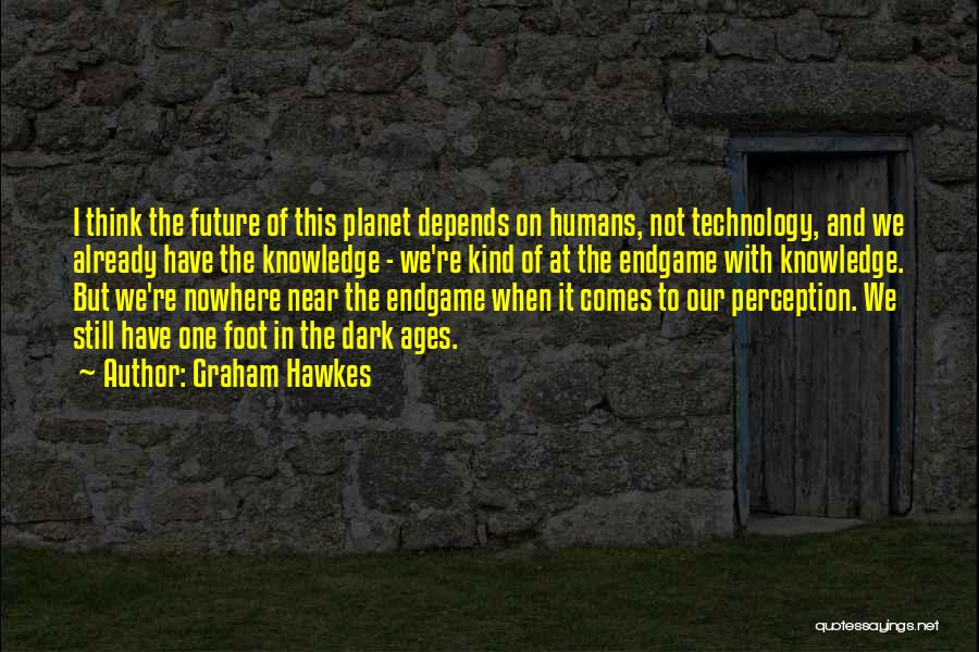 Graham Hawkes Quotes: I Think The Future Of This Planet Depends On Humans, Not Technology, And We Already Have The Knowledge - We're