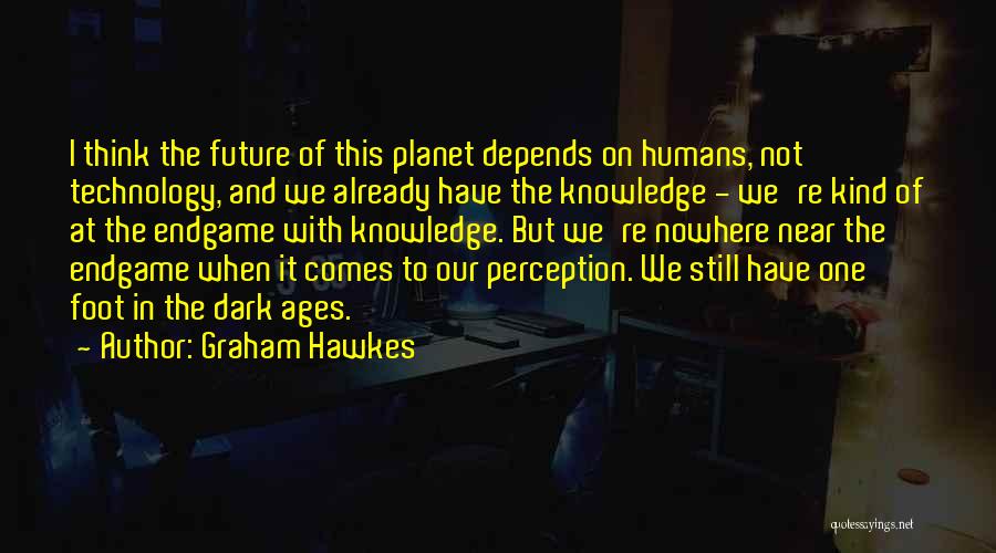 Graham Hawkes Quotes: I Think The Future Of This Planet Depends On Humans, Not Technology, And We Already Have The Knowledge - We're