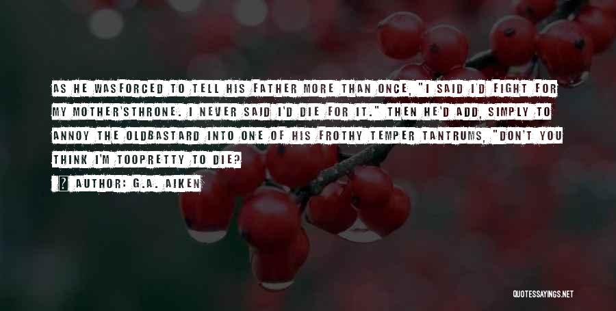 G.A. Aiken Quotes: As He Wasforced To Tell His Father More Than Once, I Said I'd Fight For My Mother'sthrone. I Never Said