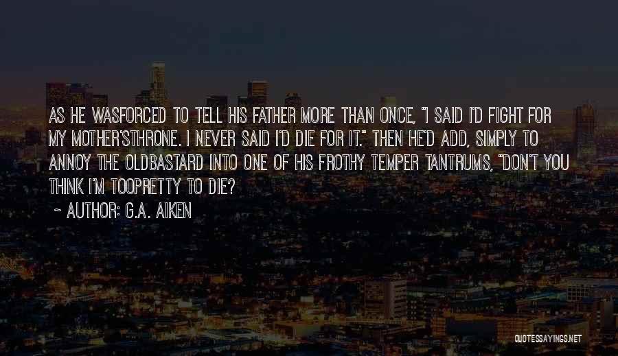 G.A. Aiken Quotes: As He Wasforced To Tell His Father More Than Once, I Said I'd Fight For My Mother'sthrone. I Never Said