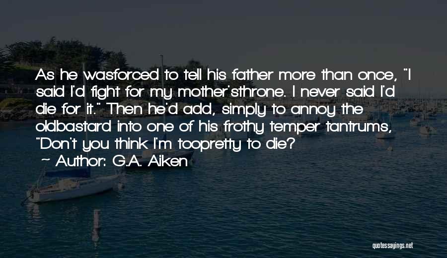 G.A. Aiken Quotes: As He Wasforced To Tell His Father More Than Once, I Said I'd Fight For My Mother'sthrone. I Never Said